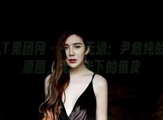 GIRLT果团网 – 一览无遗：尹意纯的镂空原图，无圣光下的俏皮