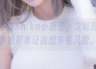 背上书包的Shika小鹿鹿，定制图集中的学姐形象让我想多看几眼。