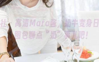 魅妍社 – 高清Mara酱，奶牛变身日常装，图包聊点“奶”事儿吧！